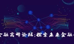 区块链新金融高峰论坛：探索未来金融的无界可