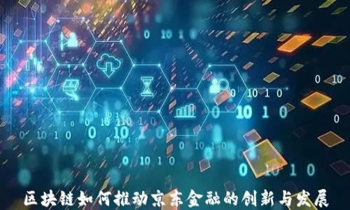 
区块链如何推动京东金融的创新与发展