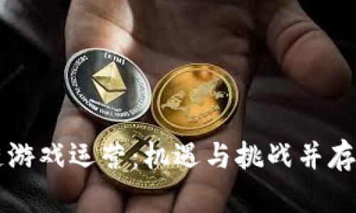 区块链游戏运营：机遇与挑战并存的未来