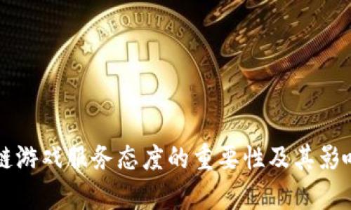 区块链游戏服务态度的重要性及其影响分析