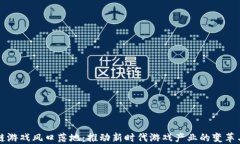 区块链游戏风口落地：推动新时代游戏产业的变