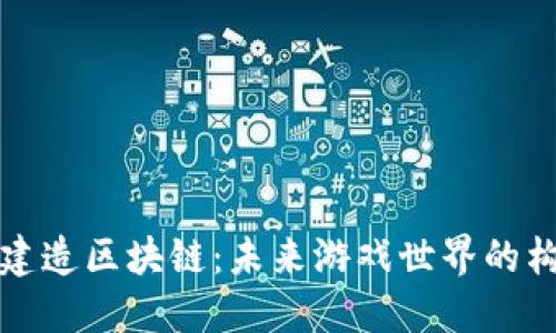 游戏场景建造区块链：未来游戏世界的构建与演绎