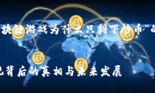 注意：由于内容较长，以下是关于“区块链游戏为什么只剩下炒币”的简洁版本。详细内容会被逐步展开。

的优质
区块链游戏为何沦为炒币工具？透视背后的真相与未来发展