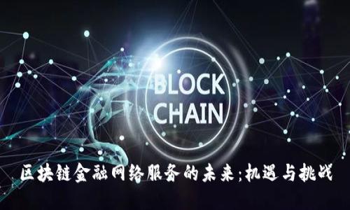 区块链金融网络服务的未来：机遇与挑战