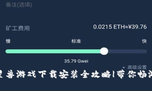 : 区块链星兽游戏下载安装全攻略|带你畅游星际世界