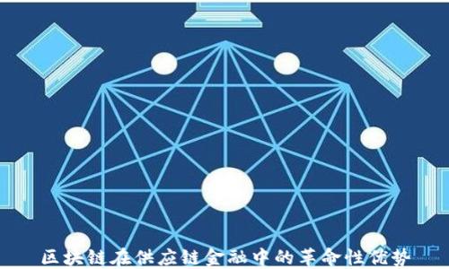 
区块链在供应链金融中的革命性优势