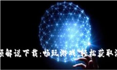 区块链游戏视频解说下载：畅玩游戏，轻松获取
