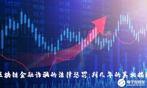 区块链金融诈骗的法律惩罚：判几年的真相揭秘