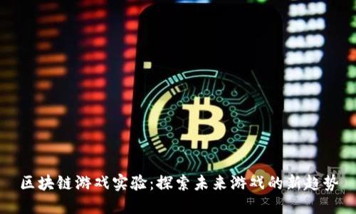 区块链游戏实验：探索未来游戏的新趋势