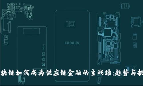 区块链如何成为供应链金融的主战场：趋势与挑战