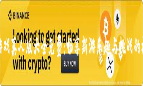 区块链游戏真人版大全免费：畅享新游乐趣与挑战的极致体验