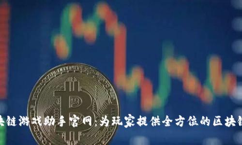 : 网易区块链游戏助手官网：为玩家提供全方位的区块链游戏服务