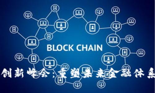 区块链与金融创新峰会：重塑未来金融体系的潮流与挑战