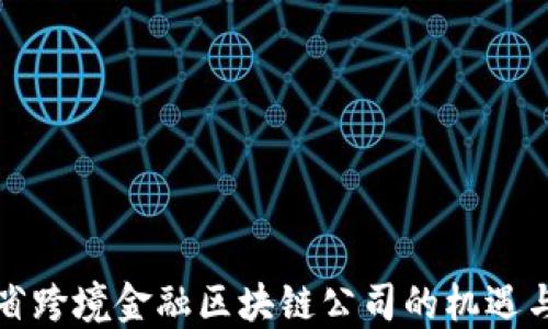 
山西省跨境金融区块链公司的机遇与挑战