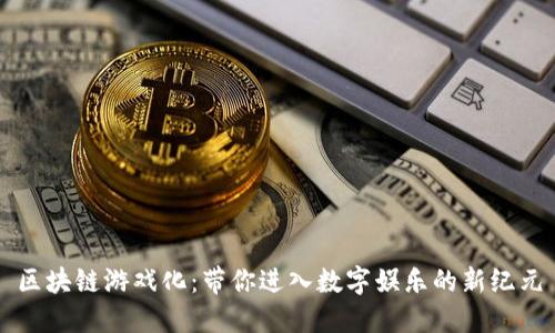 区块链游戏化：带你进入数字娱乐的新纪元