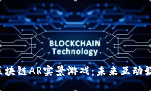 探索BFC区块链AR实景游戏：未来互动娱乐的革命