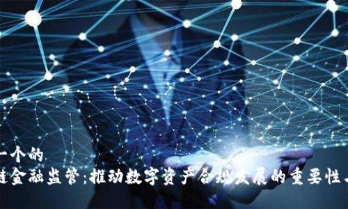 思考一个的  
区块链金融监管：推动数字资产合规发展的重要性与挑战