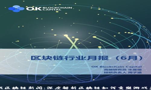 
游久游戏区块链新闻：深度解析区块链如何重塑游戏产业生态