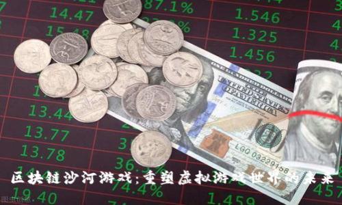 区块链沙河游戏：重塑虚拟游戏世界的未来