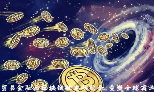 
国际贸易金融与区块链技术的结合：重塑全球商业格局