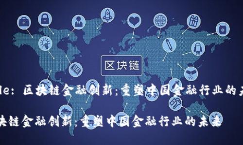 Title: 区块链金融创新：重塑中国金融行业的未来

区块链金融创新：重塑中国金融行业的未来