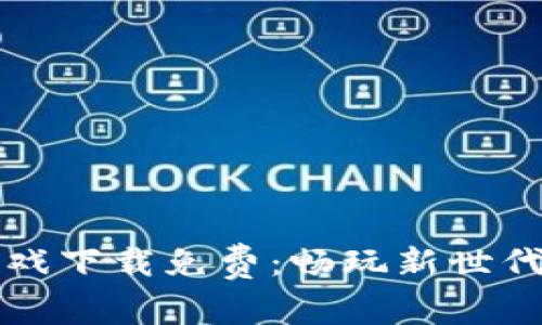 梦幻区块链游戏下载免费：畅玩新世代的区块链游戏