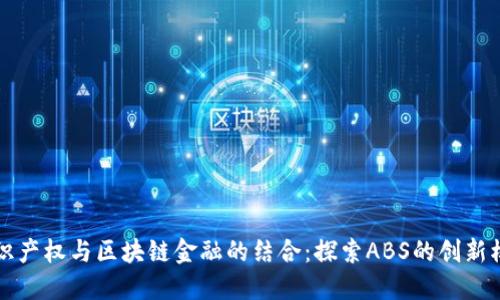 知识产权与区块链金融的结合：探索ABS的创新模式