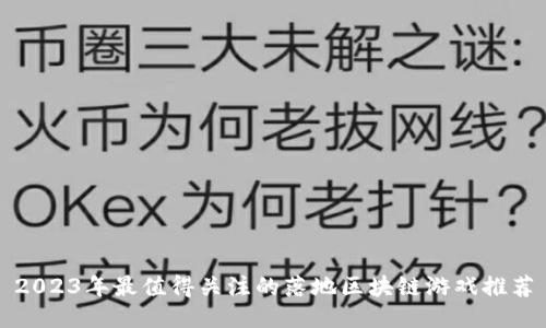 2023年最值得关注的落地区块链游戏推荐