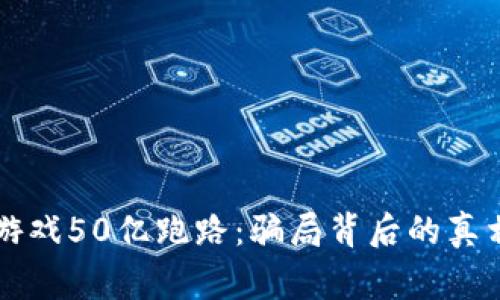 区块链游戏50亿跑路：骗局背后的真相与警示