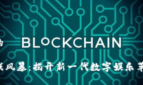 思考一个的

区块链游戏风暴：揭开新一代数字娱乐革命的面纱！