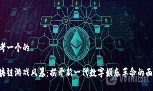 思考一个的

区块链游戏风暴：揭开新一代数字娱乐革命的面纱！