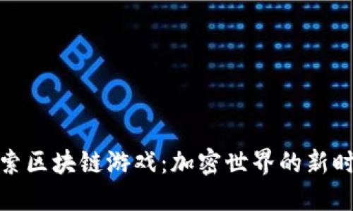 探索区块链游戏：加密世界的新时代