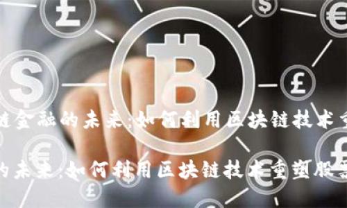 Title: 区块链金融的未来：如何利用区块链技术重塑股票市场

区块链金融的未来：如何利用区块链技术重塑股票市场