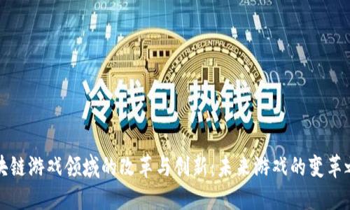 区块链游戏领域的改革与创新：未来游戏的变革之路