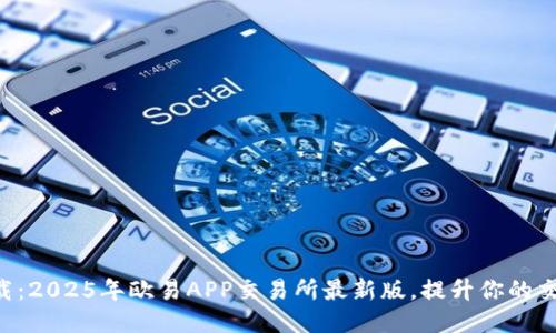 立即下载：2025年欧易APP交易所最新版，提升你的交易体验！