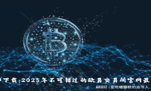 立即下载：2025年不可错过的欧易交易所官网最新版