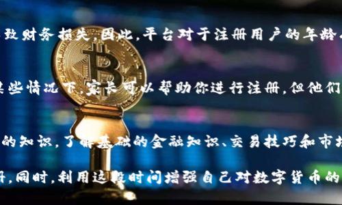 关于17岁是否可以注册欧易（OKEx）等数字货币交易所的问题，首先需要了解相关的法律法规和平台的规定。以下是一些需要考虑的因素：

法律年龄限制
许多国家和地区对金融服务和投资活动设定了法定年龄限制，通常是18岁或21岁。在这些地方，17岁的人可能无法合法地在数字货币交易所注册账户。因此，首先需要确认你所在地区的相关法律。

平台规定
不同的交易所对用户的年龄限制也有所不同。以欧易为例，根据其官方网站的规定，用户必须达到法定年龄并且具备完全的民事行为能力，才能开设账户。这意味着，如果你在某个国家只有17岁，可能不符合注册条件。

风险及责任
数字货币交易涉及一定的风险，青少年在缺乏金融知识和经验的情况下参与交易，可能会导致财务损失。因此，平台对于注册用户的年龄有严格的要求是为了保护年轻投资者不受到不必要的财务风险。

寻求家长的支持
如果你是17岁并希望参与数字货币交易，可以考虑寻求家长或者监护人的支持与帮助。在某些情况下，家长可以帮助你进行注册，但他们需要承担相应的法律责任。

教育与学习
尽管你可能无法在17岁时注册交易所账户，但这并不意味着你不能开始学习有关数字货币的知识。了解基础的金融知识、交易技巧和市场分析可以为将来的投资打下良好的基础。因此，建议你充分利用这个时期进行学习和准备。

综上所述，17岁通常不能在欧易等交易平台注册账户，建议等待达到法定年龄后再进行注册。同时，利用这段时间增强自己对数字货币的理解和知识储备，将来更好地参与相关活动。