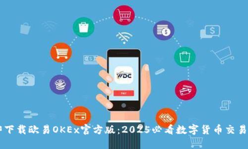 立即下载欧易OKEx官方版：2025必看数字货币交易平台