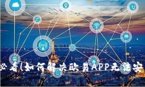 2025年必看！如何解决欧易APP无法安装的问题