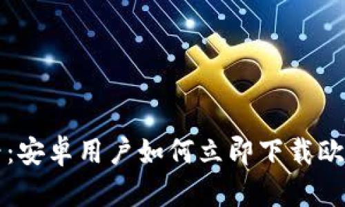 2025必看：安卓用户如何立即下载欧易交易所！