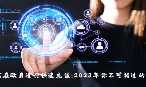 如何在欧易进行快速充值：2023年你不可错过的指南