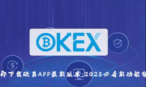 立即下载欧易APP最新版本：2025必看新功能分析