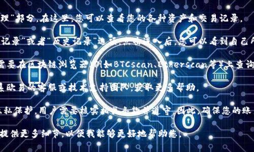 欧易（OKEx）是一家知名的数字货币交易所，用户在平台上可以创建和管理多个账户。关于“账户链”，这个概念通常涉及到用户在交易平台上进行的各种资产及其交易记录的管理。

如果您是在询问如何找到或查看自己的账户链信息，通常可以通过以下几个步骤进行：

1. **登录账户**：首先，您需要登录到您的欧易账户。如果您还没有账户，您需要先注册。

2. **访问账户管理**：在用户界面中，找到“账户”或“资产管理”部分。在这里，您可以查看您的各种资产和交易记录。

3. **查看历史记录**：在账户管理页面，通常会有一个“交易记录”或者“历史记录”选项。点击进入后，您可以看到自己所有的交易记录，包括充值、提现和其他交易信息。

4. **链上信息**：如果您想查看某些具体的链上信息，可能需要在区块链浏览器（例如BTCscan、Etherscan等）上查询与您的账户地址相关的交易数据。

5. **技术支持**：如果您仍然无法找到所需的信息，可以联系欧易的客服或技术支持团队，获取更多帮助。

需要注意的是，根据法规和平台政策，某些信息可能会受到隐私保护，用户需要核实相关条款并遵守。因此，确保您的账户安全及数据隐私是非常重要的。

如果您对账户链的具体涵义或相关问题有进一步的疑问，请提供更多细节，以便我能够更好地帮助您。