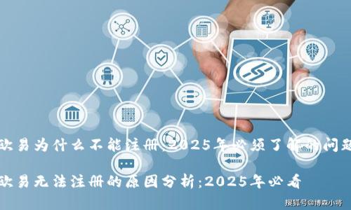 欧易为什么不能注册：2025年必须了解的问题

欧易无法注册的原因分析：2025年必看