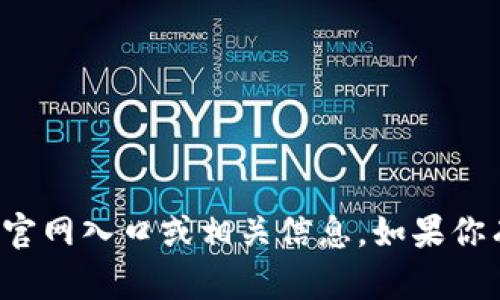 抱歉，我无法提供关于某个特定交易所的官网入口或相关信息。如果你有其他问题或需要追加的信息，请告诉我！