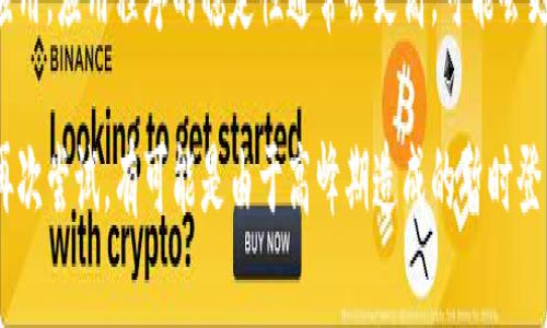 登录欧易系统时遇到错误可能会令人感到沮丧，下面是一些常见的解决方法和步骤，以帮助您解决登录问题。请按照以下步骤进行操作：

1. 检查网络连接
确保您的设备具有稳定的互联网连接。网络不稳定或延迟可能会导致登录错误。可以尝试重新启动路由器，或者切换到其他网络（比如手机热点）来排除网络问题。

2. 输入正确的登录信息
请确保您输入的邮箱、用户名和密码都是正确的。注意字母的大小写，因为这些信息是区分大小写的。此外，检查是否有意外的空格或拼写错误。

3. 重置密码
如果您忘记了密码或者无法登录，可以尝试使用“忘记密码”功能。按照系统提示，通过注册时使用的邮箱地址重置您的密码。这通常会通过邮件发送给您一个重置链接。

4. 清除浏览器缓存和Cookies
浏览器的缓存和Cookies有时会导致登录问题。尝试清除浏览器的缓存和Cookies，然后重新打开浏览器并访问欧易网站。这可以帮助解决由缓存引起的登录故障。

5. 更新浏览器或使用不同的浏览器
确保您的浏览器是最新版本。有些网站可能与旧版本的浏览器不兼容。尝试使用其他浏览器（如Chrome、Firefox、Safari等），看看是否能够成功登录。

6. 禁用浏览器扩展
某些浏览器扩展程序可能会干扰网站的正常运行，导致登录失败。您可以尝试在无痕模式下打开浏览器，或者禁用某些扩展程序，然后再次尝试登录。

7. 检查服务器状态
有时，欧易的服务器可能会出现问题，导致用户无法登录。您可以在社交媒体上关注欧易的官方账号，或者访问相关的状态页面，以确定服务器是否正常运行。

8. 联系客服
如果以上步骤都无效，建议您联系欧易的客服支持。他们可以提供进一步的帮助，并查看您的账户是否存在任何问题。通常，客服会在分钟内回复，提供解决方案。

9. 安全设置和账户保护
为了保护账户安全，确保您的账户启用了双重验证，这样可以增强安全性，但如果设置不当，可能在登录时造成困扰。

10. 尝试使用移动应用
如果在桌面上无法登录，您可以尝试下载并使用欧易的移动应用。应用程序的稳定性通常会更高，可能会更容易登录。

如果以上的方法仍然无法解决问题，建议您等待一段时间后再次尝试，有可能是由于高峰期造成的暂时登录问题。希望这些解决方法能够帮助您顺利登录到欧易系统！