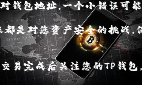 从欧易（OKEx）转账到TP（可能是指交易平台TokenPocket或其他钱包）涉及几个步骤。以下是详细的指南，帮助您顺利完成转账。

步骤一：登录欧易账户
首先，您需要登录您的欧易账户。如果您还没有注册，请先完成注册并进行身份验证。这是确保您账户安全的重要步骤。

步骤二：选择提币选项
在登录后，您会看到欧易平台的主页。在页面的顶部菜单中，寻找“资产”或“钱包”选项。点击后，您会看到“提币”或“提现”的选项。选择这个选项以进入提币页面。

步骤三：选择您要转账的币种
在提币页面，您将会看到各种可用的币种列表。找到您想要转账的币种，并点击相应的选项。如果该币种在欧易平台内的可用余额不足，系统会提示您检查余额。

步骤四：输入TP钱包地址
在提币页面中，您需要输入TP钱包的地址。确保您在TokenPocket中正确复制了您的钱包地址，并确保它是与您选择的币种相对应的，以避免资产损失。

步骤五：输入转账金额
在输入完钱包地址后，您还需要输入您希望转账的金额。在这里，请注意每种币种可能有最低提币金额的限制。如果您希望提取的金额低于此限制，系统将不允许您完成操作。

步骤六：检查并确认交易信息
在最后确认页面，系统会列出您即将进行的交易信息包括币种、钱包地址和金额等。请仔细检查每个信息，确认无误后点击“确认”或“提交”按钮。这一步非常重要，因为一旦交易提交，便无法撤回。

步骤七：完成安全验证
为了保护您的账户安全，大多数平台在提现时会要求进行身份验证。这可能包括输入您的交易密码、手机验证码或其他安全性验证。请按照系统提示完成这些步骤。

步骤八：等待转账确认
提交所有信息后，交易将被处理。通常情况下，交易会迅速处理，但在高峰时段或网络拥堵时可能会遇到延迟。您可以在欧易的交易记录中查看交易状态，确保您的提币请求已被处理。

步骤九：检查TP钱包
完成转账后，请打开您的TokenPocket钱包，查看是否成功接收到资金。这一步骤同样重要，确保转账顺利完成，您的数字资产安全到达。若未收到，您可以稍等一会，或联系欧易客服进行咨询。

重要提示
在进行数字货币转账时，请注意几个重要的提示：首先，确保您在发送资金之前仔细核对钱包地址。一个小错误可能导致资金丢失。其次，了解相关交易的手续费，并将其计算在内，以确保您能成功转账。

最后，建议您维护良好的交易习惯，比如开启二次验证，保护您的账户安全。每一次转账都是对您资产安全的挑战，保持谨慎、谨慎再谨慎将是您成功的关键。

总结
从欧易转账到TP钱包并不复杂，只需按照上述步骤进行即可。确保每一步都仔细核查，交易完成后关注您的TP钱包。通过合理的转账操作，您可以高效地管理自己的数字资产，享受数字货币带来的便捷。