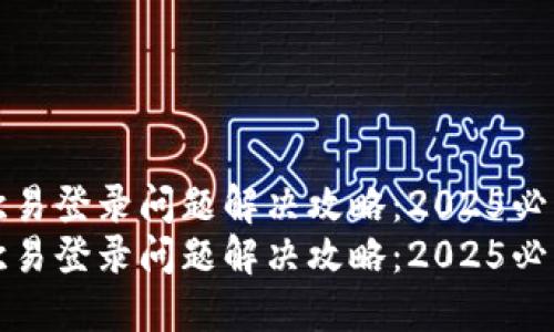欧易登录问题解决攻略：2025必看
欧易登录问题解决攻略：2025必看