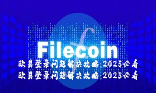 欧易登录问题解决攻略：2025必看
欧易登录问题解决攻略：2025必看