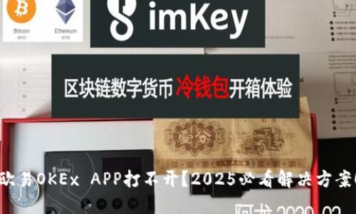 欧易OKEx APP打不开？2025必看解决方案！